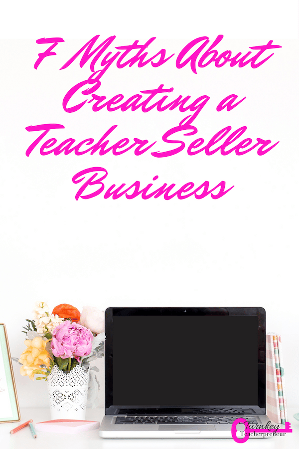 I see others who are curious about creating a teacher seller business, but give excuses as to why they can't. Read the 7 myths and the truths at this blog!